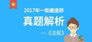 2017年一級(jí)建造師《法規(guī)》真題解析