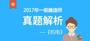 2017年一級(jí)建造師《機(jī)電實(shí)務(wù)》真題解析